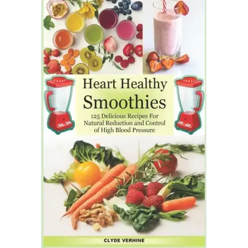 Heart Healthy Smoothies 125 Delicious Recipes for Natural Reduction and Control of High Blood Pressure