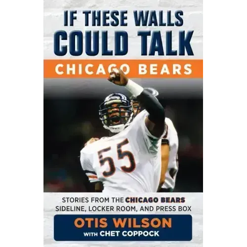 If These Walls Could Talk: Chicago Bears: Stories from the Chicago Bears Sideline, Locker Room, and Press Box