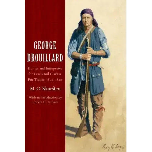 George Drouillard: Hunter and Interpreter for Lewis and Clark and Fur Trader, 1807-1810