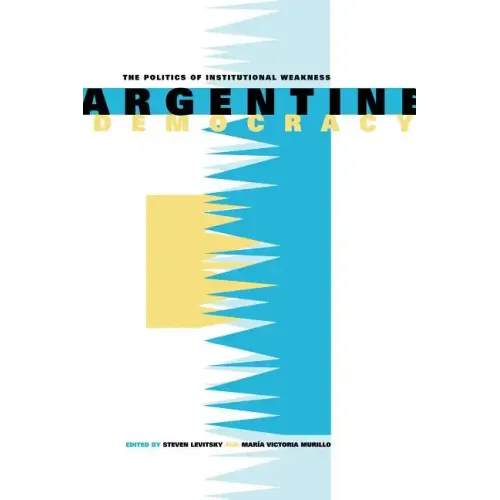 Argentine Democracy: The Politics of Institutional Weakness