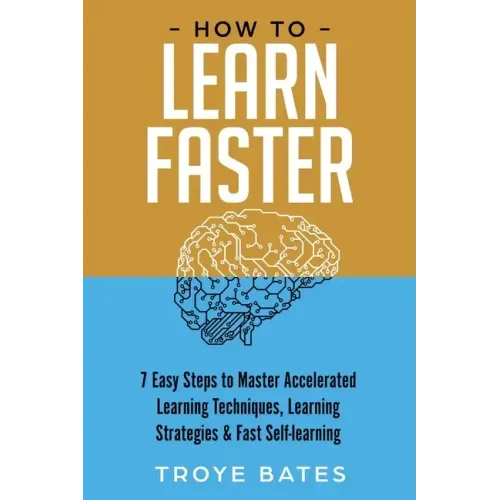 How to Learn Faster: 7 Easy Steps to Master Accelerated Learning Techniques, Learning Strategies & Fast Self-learning