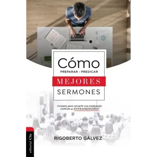 Cómo Preparar Y Predicar Mejores Sermones: Consejos Para Convertir Una Predicación Común En Extraordinaria