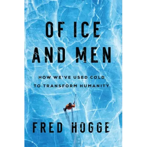 Of Ice and Men: How We've Used Cold to Transform Humanity