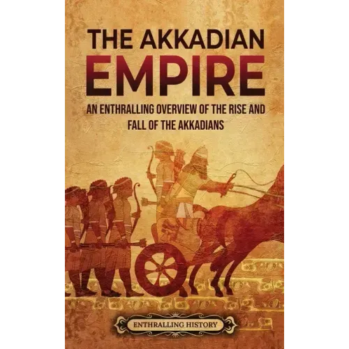 The Akkadian Empire: An Enthralling Overview of the Rise and Fall of the Akkadians