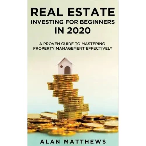 Real Estate Investing For Beginners In 2020: A Proven Guide To Mastering Property Management Effectively