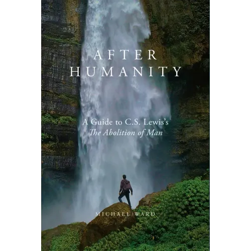After Humanity: A Guide to C.S. Lewis's "The Abolition of Man"