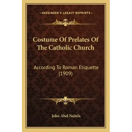 Costume of Prelates of the Catholic Church: According to Roman Etiquette (1909)