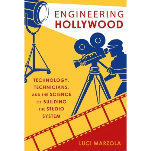 Engineering Hollywood: Technology, Technicians, and the Science of Building the Studio System