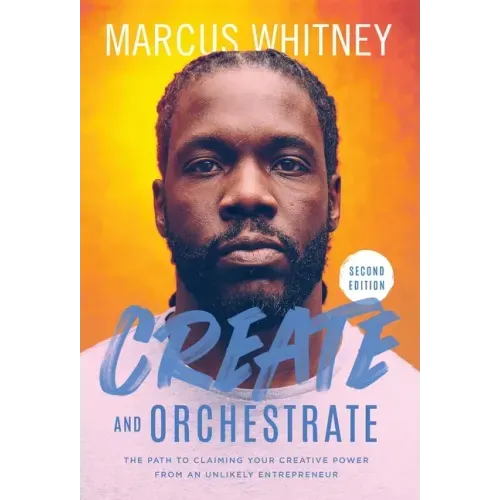 Create and Orchestrate: The Path to Claiming Your Creative Power from an Unlikely Entrepreneur