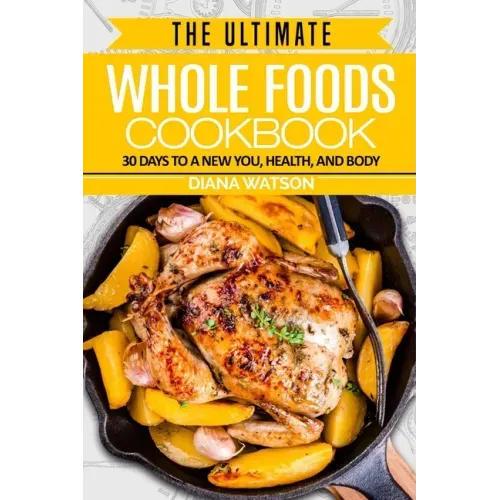 Whole Foods Diet: The Ultimate Whole Foods Cookbook - 30 Days to a New You, Health, and Body
