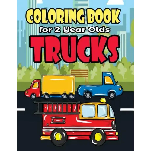 Coloring Book For 2 Year Olds Trucks: Fun Truck Coloring Book For Toddlers, Preschoolers and Kindergarteners Who Love Monster Trucks, Fire Trucks, Gar