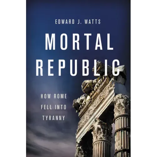 Mortal Republic: How Rome Fell Into Tyranny