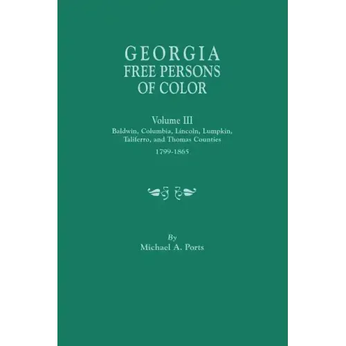 Georgia Free Persons of Color, Volume III: Baldwin, Columbia, Lincoln, Lumpkin, Taliaferro, and Thomas Counties, 1799-1865