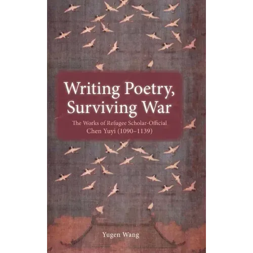 Writing Poetry, Surviving War: The Works of Refugee Scholar-Official Chen Yuyi (1090-1139)