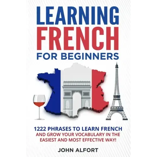Learning French for Beginners: 1222 Phrases to Learn French and Grow your Vocabulary in the Easiest and Most Effective (Complete French Phrasebook)