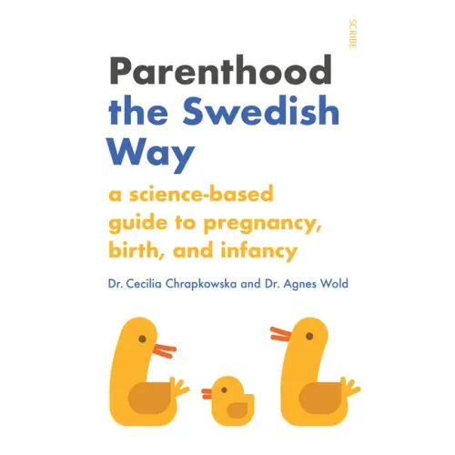 Parenthood the Swedish Way: A Science-Based Guide to Pregnancy, Birth, and Infancy