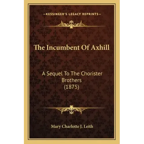 The Incumbent Of Axhill: A Sequel To The Chorister Brothers (1875)