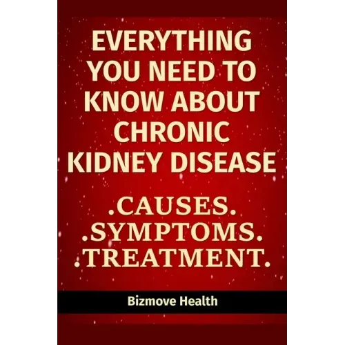 Everything you need to know about Chronic Kidney Disease: Causes, Symptoms, Treatment