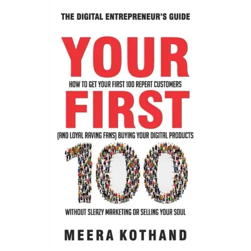 Your First 100: How to Get Your First 100 Repeat Customers (and Loyal, Raving Fans) Buying Your Digital Products Without Sleazy Market