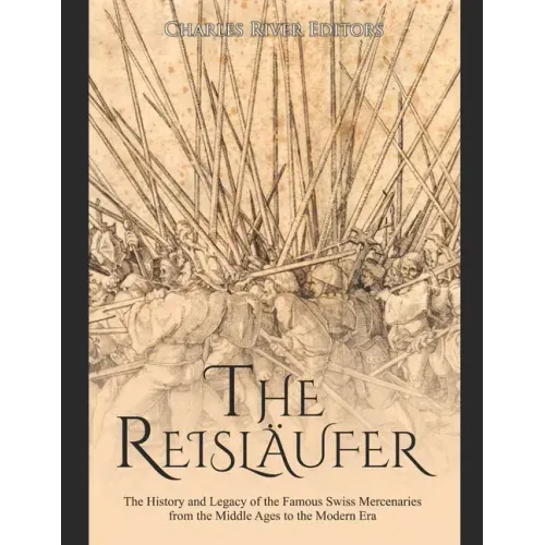 The Reisläufer: The History and Legacy of the Famous Swiss Mercenaries from the Middle Ages to the Modern Era