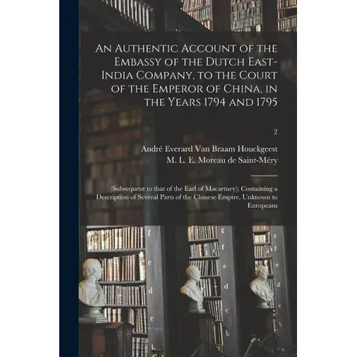 An Authentic Account of the Embassy of the Dutch East-India Company, to the Court of the Emperor of China, in the Years 1794 and 1795: (subsequent to