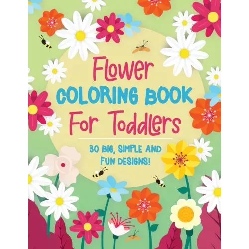 Flower Coloring Book For Toddlers: 30 Big, Simple & Fun Designs of Real Flowers for Kids Ages 2-4: Sunflowers, Daisies, Tulips, Lilies, Roses and More
