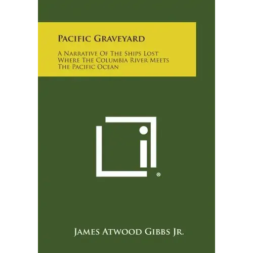 Pacific Graveyard: A Narrative Of The Ships Lost Where The Columbia River Meets The Pacific Ocean
