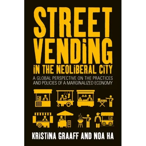 Street Vending in the Neoliberal City: A Global Perspective on the Practices and Policies of a Marginalized Economy
