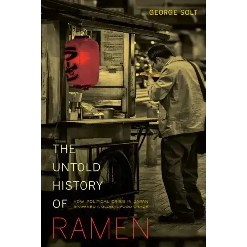 The Untold History of Ramen: How Political Crisis in Japan Spawned a Global Food Craze Volume 49