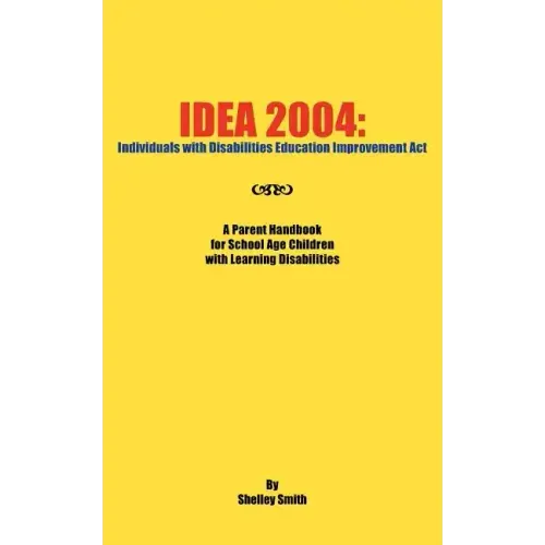 Idea 2004: Individuals with Disabilities Education Improvement ACT: A Parent Handbook for School Age Children with Learning Disab