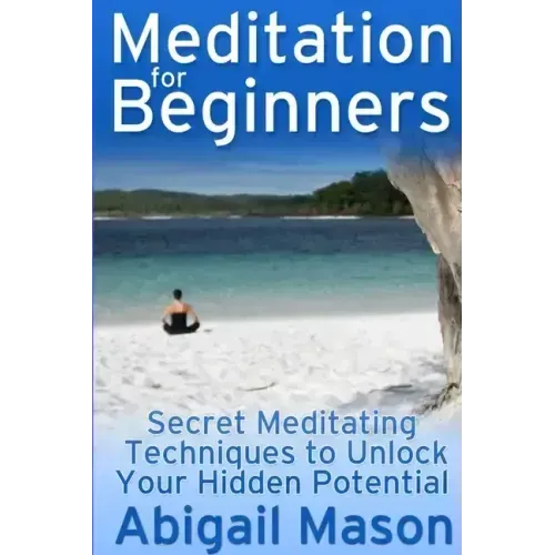 Meditation for Beginners: Secret Meditating Techniques to Unlock Your Hidden Potential