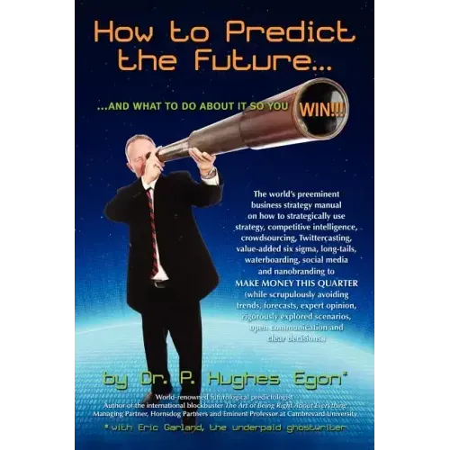 How to Predict the Future and what to do about it so you Win!: The world's preeminent business strategy manual on how to strategically use strategy, c
