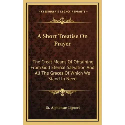 A Short Treatise on Prayer: The Great Means of Obtaining from God Eternal Salvation and All the Graces of Which We Stand in Need