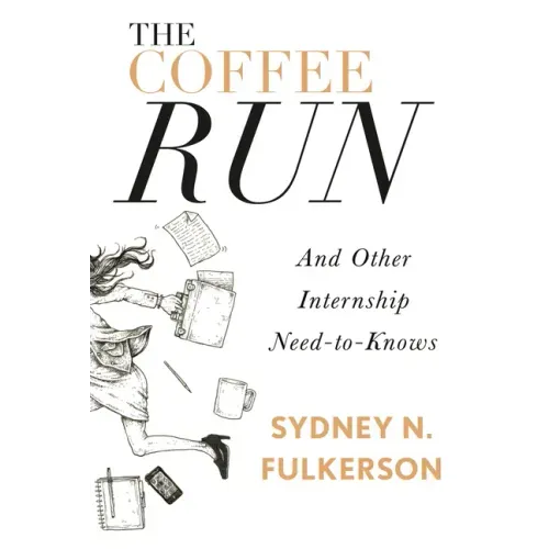 The Coffee Run: And Other Internship Need-To-Knows: And Other Internship Need-To-Knows