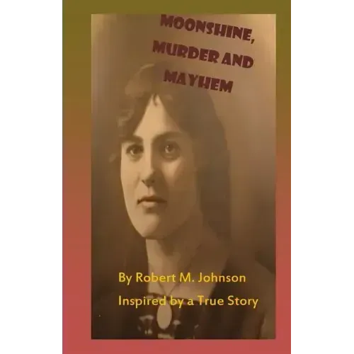 Moonshine, Murder and Mayhem: Inspired by a True Story