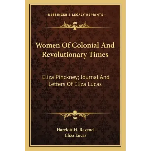Women of Colonial and Revolutionary Times: Eliza Pinckney; Journal and Letters of Eliza Lucas