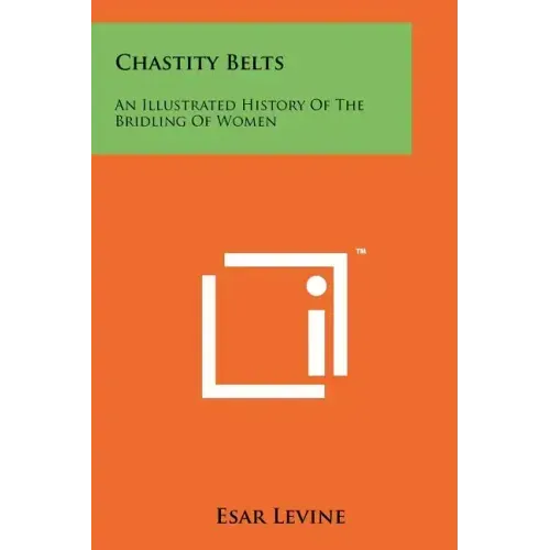 Chastity Belts: An Illustrated History Of The Bridling Of Women