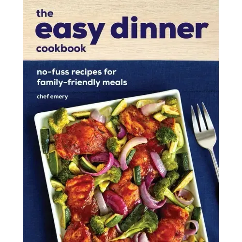 The Easy Dinner Cookbook: No-Fuss Recipes for Family-Friendly Meals