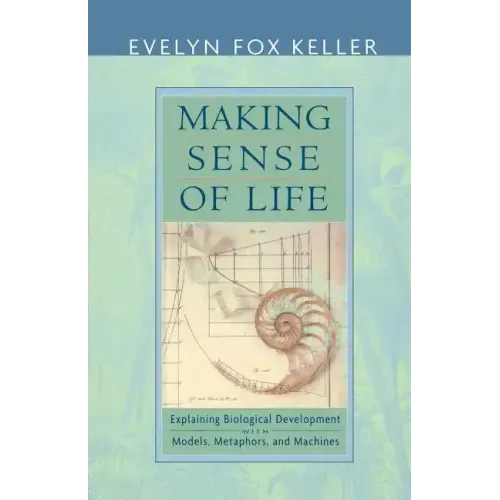 Making Sense of Life: Explaining Biological Development with Models, Metaphors, and Machines