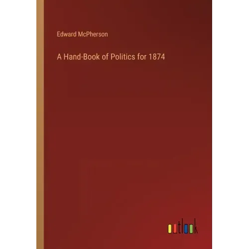 A Hand-Book of Politics for 1874