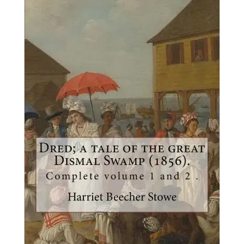 Dred; a tale of the great Dismal Swamp (1856). By: Harriet Beecher Stowe ( Complete volume 1 and 2 ).: Novel (Original Classics)