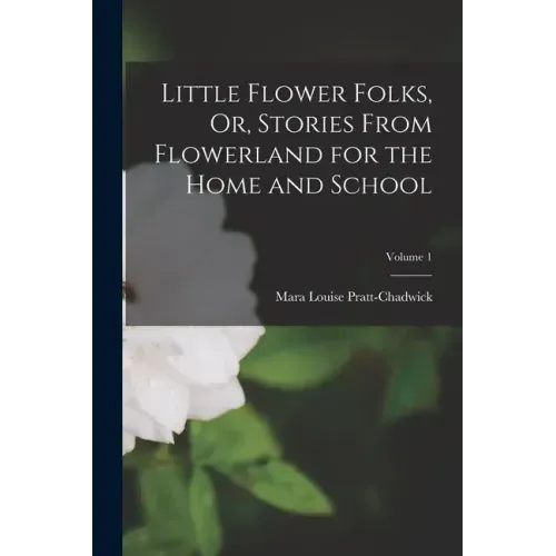 Little Flower Folks, Or, Stories From Flowerland for the Home and School; Volume 1