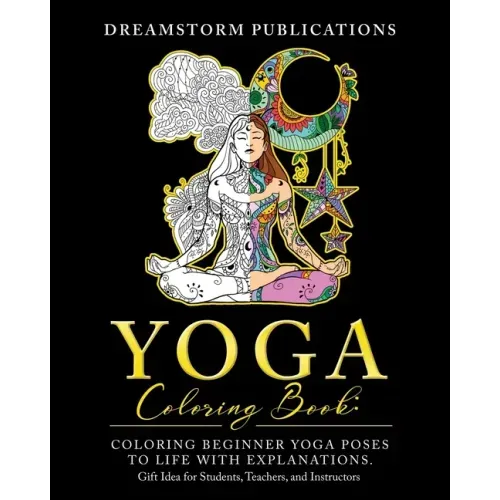 Yoga Coloring Book: Coloring Beginner Yoga Poses to Life with Explanations. Gift Idea for Students, Teachers, and Instructors