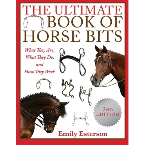 The Ultimate Book of Horse Bits: What They Are, What They Do, and How They Work (2nd Edition)