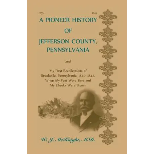 A Pioneer History of Jefferson County, Pennsylvania, and: My First Recollections of Brookville, Pennsylvania, 1840-1843, when my feet were bare and my