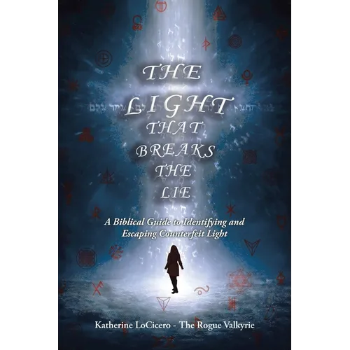 The Light That Breaks the Lie: A Biblical Guide to Identifying and Escaping Counterfeit Light