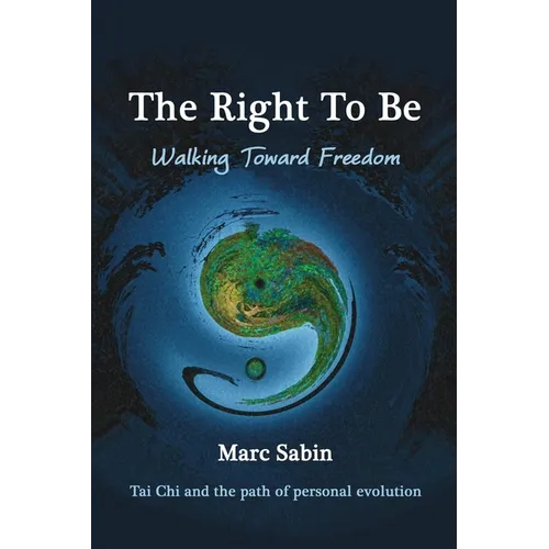The Right To Be: Walking Toward Freedom. Tai Chi and the path of personal evolution.