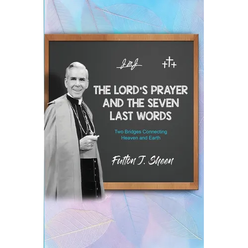 The Lord's Prayer and The Seven Last Words: Two Bridges Connecting Heaven and Earth