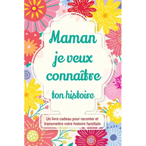 Maman, je veux connaître ton histoire: Un livre cadeau pour raconter et transmettre votre histoire familiale
