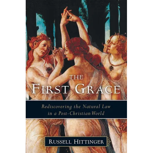 The First Grace: Rediscovering the Natural Law in a Post-Christian World